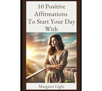 10 Positive Affirmations to Start Your Day With.: Begin each morning with uplifting words that boost confidence, clarity, joy, and self-belief.