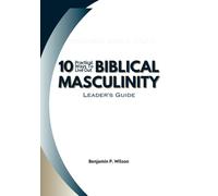 10 Practical Ways To Live Out Biblical Masculinity: Leader's Guide