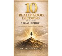 10 Really Good Decisions That Shape Great Leaders: Ten decisions that shape a lifetime of leadership