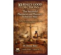 10 Really Good Decisions That Successful Pharmacists and Pharmacy Technicians Make: Leading with Accuracy, Integrity, and Compassion in Every Prescription