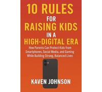 10 rules for raising kids in a high digital era: How Parents Can Protect Kids from Smartphones, Social Media, and Gaming While Building Strong, Balanced Lives