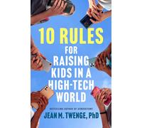 10 Rules for Raising Kids in a High-Tech World: How Parents Can Stop Smartphones