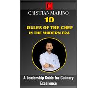10 Rules of the Chef in the Modern Era: A Leadership Guide for Culinary Excellence