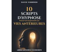 10 Scripts d’Hypnose pour Voyager dans les Vies Antérieures: Libérez les Schémas Inconscients