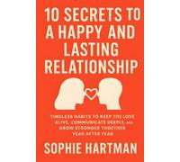 10 Secrets to a Happy and Lasting Relationship: Timeless Habits to Keep the Love Alive, Communicate Deeply, and Grow Stronger Together Year After Year