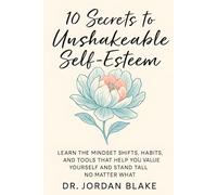 10 Secrets to Unshakeable Self-Esteem: Learn the Mindset Shifts, Habits, and Tools That Help You Value Yourself and Stand Tall, No Matter What