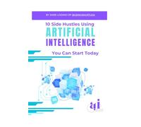 10 Side Hustles Using Artificial Intelligence You Can Start Today: A Beginner's Guide to Making Money with AI Tools