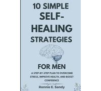 10 Simple Self-Heal Strategies for Men: A Step-by-Step Plan to Overcome Stress, Improve Health, and Boost Confidence
