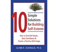 10 Simple Solutions For Building Self-Esteem: How to End Self-Doubt, Gain Confidence & Create a Positive Self-Image