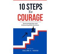10 Steps To Courage: Overcoming Fear And Embracing Bold Decisions