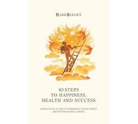 10 STEPS TO HAPPINESS, HEALTH AND SUCCESS: A Practical Guide to Personal Fulfillment And Optimum Well-being