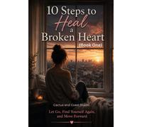 10 Steps to Heal a Broken Heart: Let Go, Find Yourself Again, and Move Forward: 1