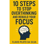 10 Steps to Stop Overthinking and Rebuild Your Focus