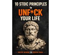 10 Stoic Principles to Unf*ck Your Life: Ancient Wisdom for Modern Chaos