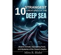 10 Strangest Creatures of the Deep Sea: Bizarre Animals, Astonishing Facts, and Mysteries of the Ocean’s Depths