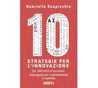 10 strategie per l'innovazione. Dai fallimenti ai successi: linee guida per il cambiamento in azienda