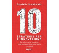 10 strategie per l'innovazione. Dai fallimenti ai successi: linee guida per il cambiamento in azienda