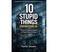 10 Stupid Things Corporations Do: The Early Structural Signals of Organizational Entropy: 1