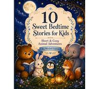 10 Sweet Bedtime Stories for Kids: Short & Cozy Animal Adventures About Kindness, Friendship, Courage, Sharing, and Sweet Dreams for Ages 3-7