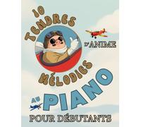 10 Tendres Mélodies d'Anime au Piano pour Débutants: Format Grandes Notes avec Lettres et Doigtés
