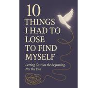 10 Things I Had to Lose to Find Myself: Letting Go Was the Beginning, Not the End