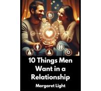 10 Things Men Want in a Relationship.: How to Understand His Needs, Build a Strong Connection, and Create a Lasting, Loving Bond.