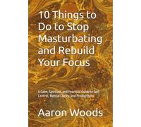 10 Things to Do to Stop Masturbating and Rebuild Your Focus: A Calm, Spiritual, and Practical Guide to Self-Control, Mental Clarity, and Productivity