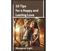 10 Tips for a Happy and Lasting Love.: Practical advice to build strong, joyful and lasting relationships filled with trust and care.