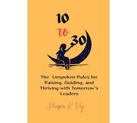 10 to 30: The Unspoken Rules for Raising, Guiding, and Thriving with Tomorrow's Leaders