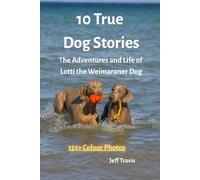 10 TRUE DOG STORIES: The Adventures and Life of Lotti The Weimaraner Dog Illustrated with 125+ Colour Photos