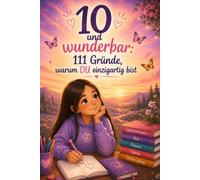 10 und wunderbar: 111 Gründe, warum DU einzigartig bist: Das herzliche Geschenkbuch zum 10. Geburtstag für Mädchen - mit ermutigenden Gedanken, ... Worten für mehr Selbstvertrauen und Stärke