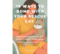 10 Ways to Bond With Your Rescue Cat: Build Trust, Heal Trauma, and Create a Loving Forever Home: A Gentle Guide for Adopted Cats and Their Humans-Includes Real Rescue Stories and Guided Journal Pages