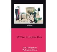 10 Ways to Relieve Pain: Pain Management Wellness Self Care