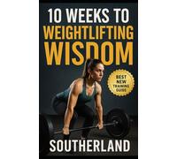10 Weeks to Weightlifting Wisdom: Build Strength, Perfect Technique, and Maximize Progress with a 10-Week Barbell Training Program for Beginners and Intermediates