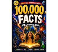 100,000 Facts for Curious Kids: Full-Color Illustrated Fun Facts and Trivia About Animals, Space, Science, History, Nature, Inventions, and World Records for Ages 8-12