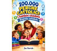 100.000 Perché Cattolici:I bambini chiedono.Risposte cattoliche.: Una guida per bambini su Dio, la preghiera, i santi, il Paradiso e la fede cattolica.