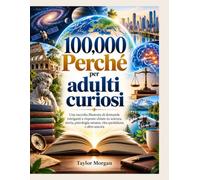 100,000 Perché per adulti curiosi: Una raccolta illustrata di domande intriganti e risposte chiare su scienza, storia, psicologia umana, vita quotidiana e altro ancora