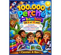 100.000 Perché per bambini dai 6 ai 12 anni: Enciclopedia completamente colorata di domande e risposte che tratta scienza, spazio, animali, natura e come funzionano le cose