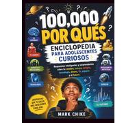 100,000 POR QUÉS ENCICLOPEDIA PARA JÓVENES CURIOSOS: Respuestas inteligentes y sorprendentes sobre tu cerebro, cuerpo, amigos, tecnología, dinero, IA, el espacio y el futuro