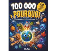 100 000 Pourquoi: L'encyclopédie des curiosités pour les enfants curieux