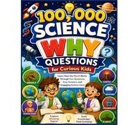 100,000 Science Why Questions for Curious Kids: Learn How the World Works Through Fun Questions, Easy Answers, and Engaging Science Facts