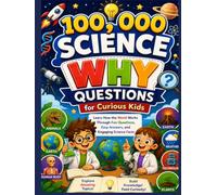 100,000 Science Why Questions for Curious Kids: Learn How the World Works Through Fun Questions, Easy Answers, and Engaging Science Facts
