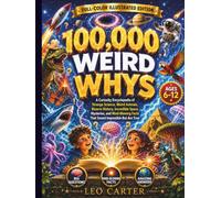 100,000 Weird Whys Every Curious Kid Should Know: A Curiosity Encyclopedia of Strange Science, Weird Animals, Bizarre History, Incredible Space ... Facts That Sound Impossible But Are True