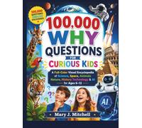 100,000 WHY QUESTIONS FOR CURIOUS KIDS: A Full-Color Visual Encyclopedia of Science, Space, Animals Nature, History Technology & AI for Ages 6-12