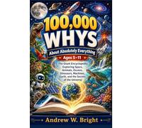 100,000 Whys About Absolutely Everything Ages 5-11: The Giant Encyclopedia Exploring Space, Animals, Oceans, Dinosaurs, Machines, Earth, and the Secrets of the Universe: 12