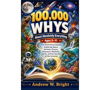 100,000 Whys About Absolutely Everything Ages 5-11: The Giant Encyclopedia Exploring Space, Animals, Oceans, Dinosaurs, Machines, Earth, and the Secrets of the Universe: 12