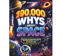 100,000 Whys About Space and the Universe: Fun Facts and Questions About the Solar System, Galaxies, Astronauts, and Space Exploration