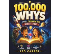100,000 Whys Every Curious Kid Should Know: Big Questions, Amazing Answers, and Mind-Blowing Facts About Science, Space, Animals, Nature, and the Human Body for Smart Kids Ages 6-12