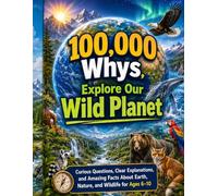 100,000 Whys: Explore Our Wild Planet: Curious Questions, Clear Explanations, and Amazing Facts About Earth, Nature, and Wildlife for Ages 6-10