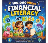 100,000 Whys Financial Literacy for Kids: Fun Money Lessons, Smart Saving Habits, Wise Spending Choices, and Easy Budgeting Skills for Ages 7-10
